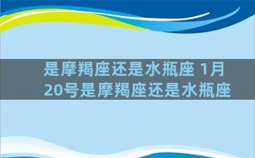 是摩羯座还是水瓶座 1月20号是摩羯座还是水瓶座